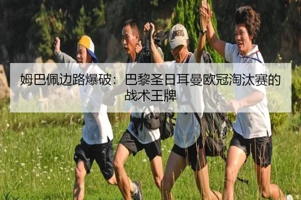 姆巴佩边路爆破：巴黎圣日耳曼欧冠淘汰赛的战术王牌