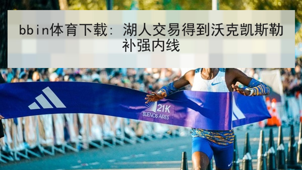 bbin体育下载: 湖人交易得到沃克凯斯勒补强内线