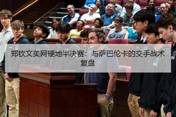 郑钦文美网硬地半决赛：与萨巴伦卡的交手战术复盘