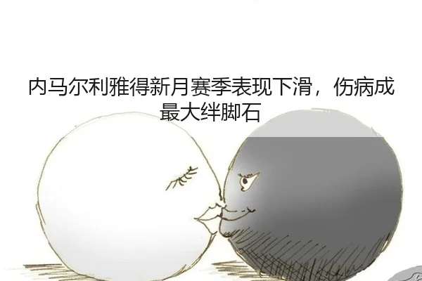 内马尔利雅得新月赛季表现下滑，伤病成最大绊脚石