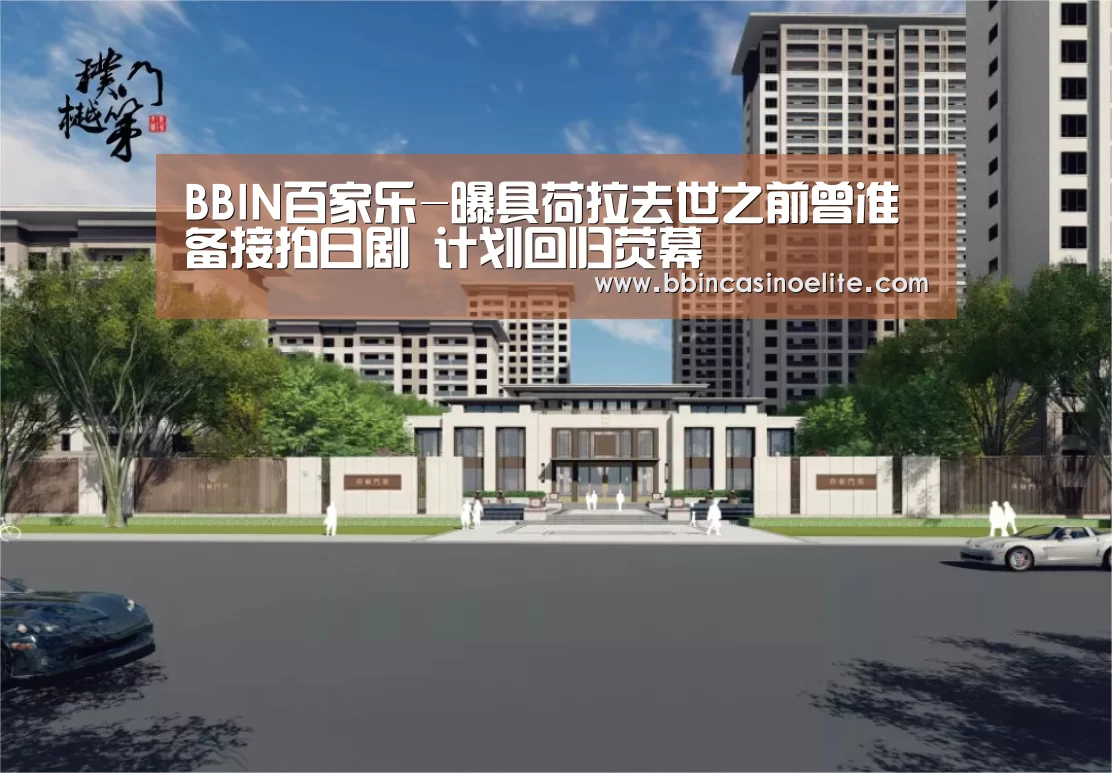 BBIN百家乐-曝具荷拉去世之前曾准备接拍日剧 计划回归荧幕(图1) BBIN百家乐
