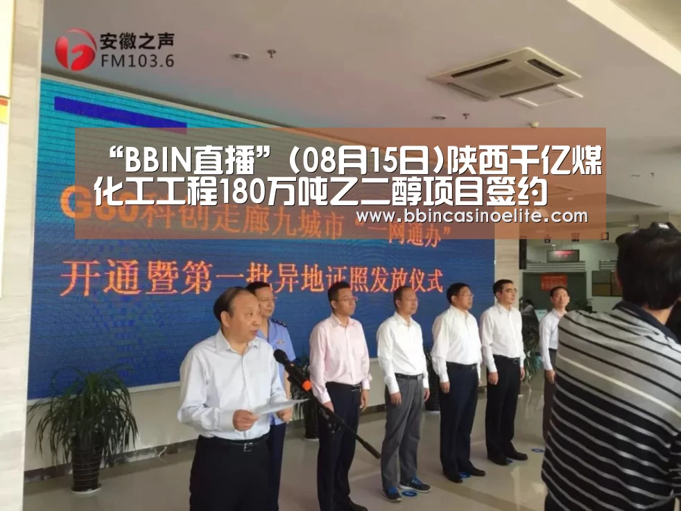 “BBIN直播”(08月15日)陕西千亿煤化工工程180万吨乙二醇项目签约(图4) BBIN电子