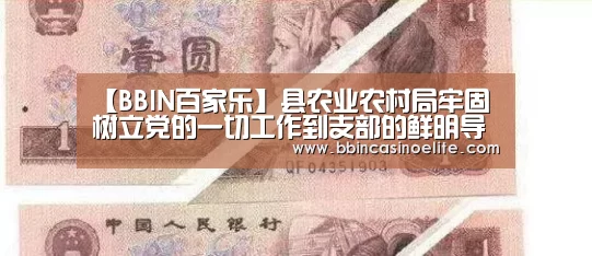 【BBIN百家乐】县农业农村局牢固树立党的一切工作到支部的鲜明导向